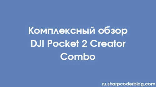Комплексный обзор DJI Pocket 2 Creator Combo - Thumbnail