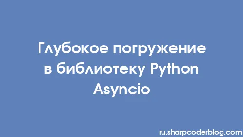 Глубокое погружение в библиотеку Python Asyncio - Thumbnail