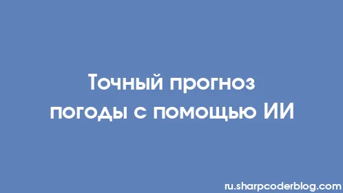 Точный прогноз погоды с помощью ИИ - Thumbnail