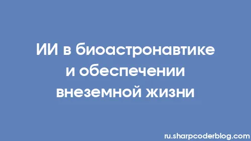 ИИ в биоастронавтике и обеспечении внеземной жизни - Thumbnail