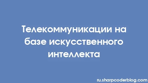 Телекоммуникации на базе искусственного интеллекта - Thumbnail