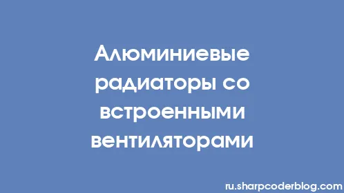 Алюминиевые радиаторы со встроенными вентиляторами - Thumbnail