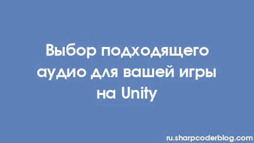 Выбор подходящего аудио для вашей игры на Unity - Thumbnail