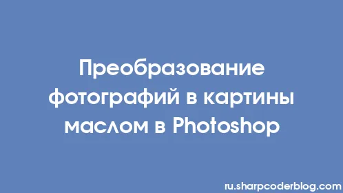 Преобразование фотографий в картины маслом в Photoshop - Thumbnail