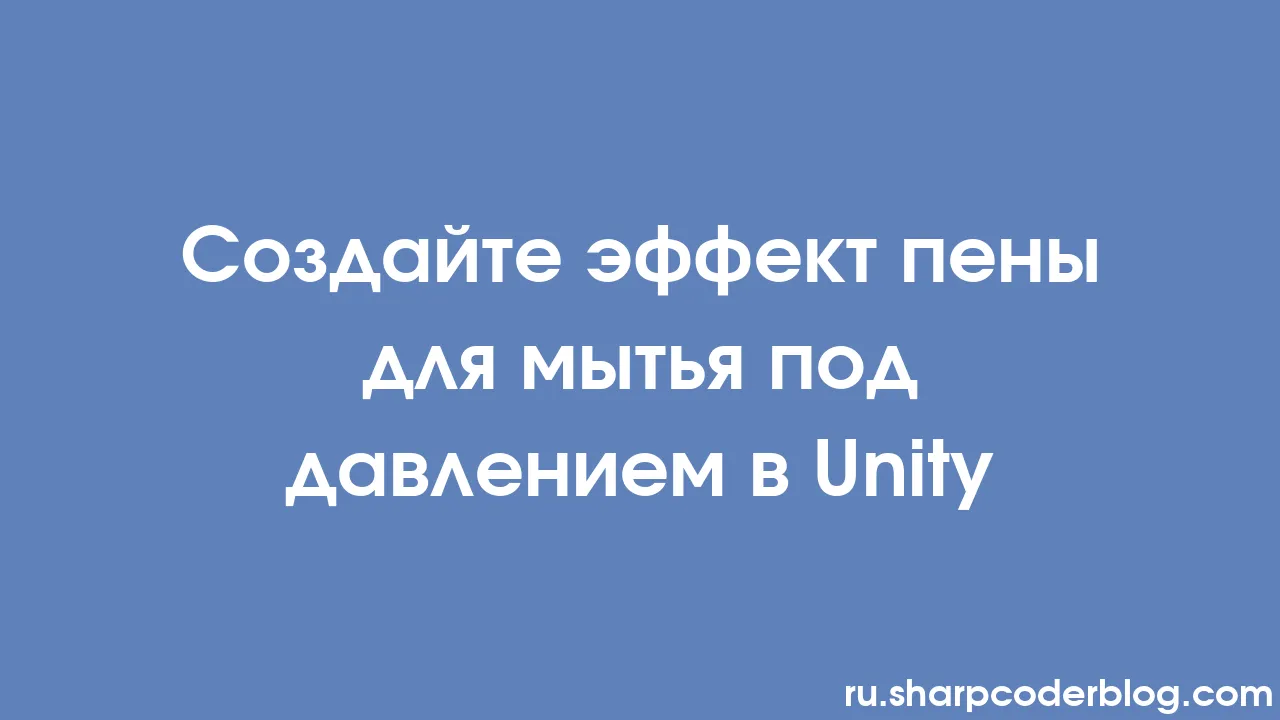 Создайте эффект пены для мытья под давлением в Unity | Sharp Coder Blog