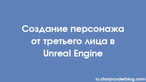 Создание персонажа от третьего лица в Unreal Engine - Thumbnail