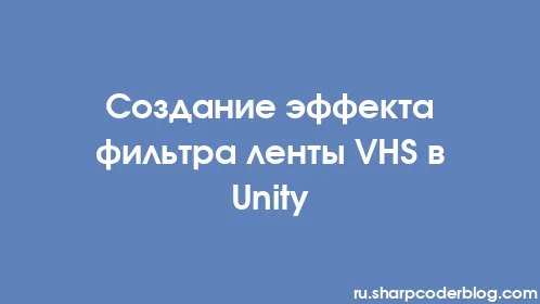 Создание эффекта фильтра ленты VHS в Unity - Thumbnail