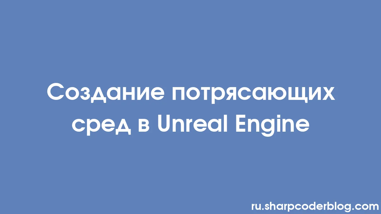 Создание потрясающих сред в Unreal Engine | Sharp Coder Blog