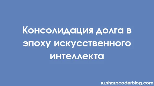 Консолидация долга в эпоху искусственного интеллекта - Thumbnail
