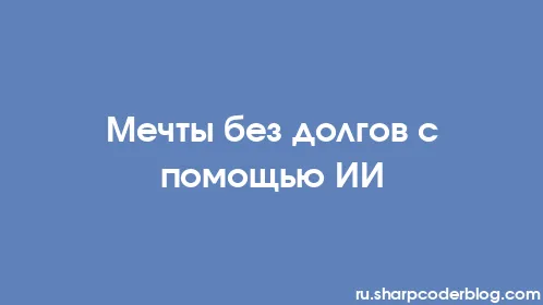 Мечты без долгов с помощью ИИ - Thumbnail