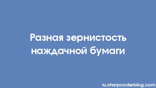 Разная зернистость наждачной бумаги - Thumbnail