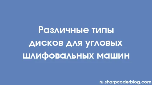 Различные типы дисков для угловых шлифовальных машин - Thumbnail