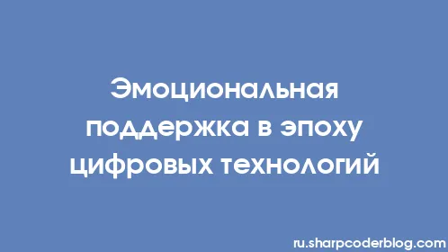 Эмоциональная поддержка в эпоху цифровых технологий - Thumbnail