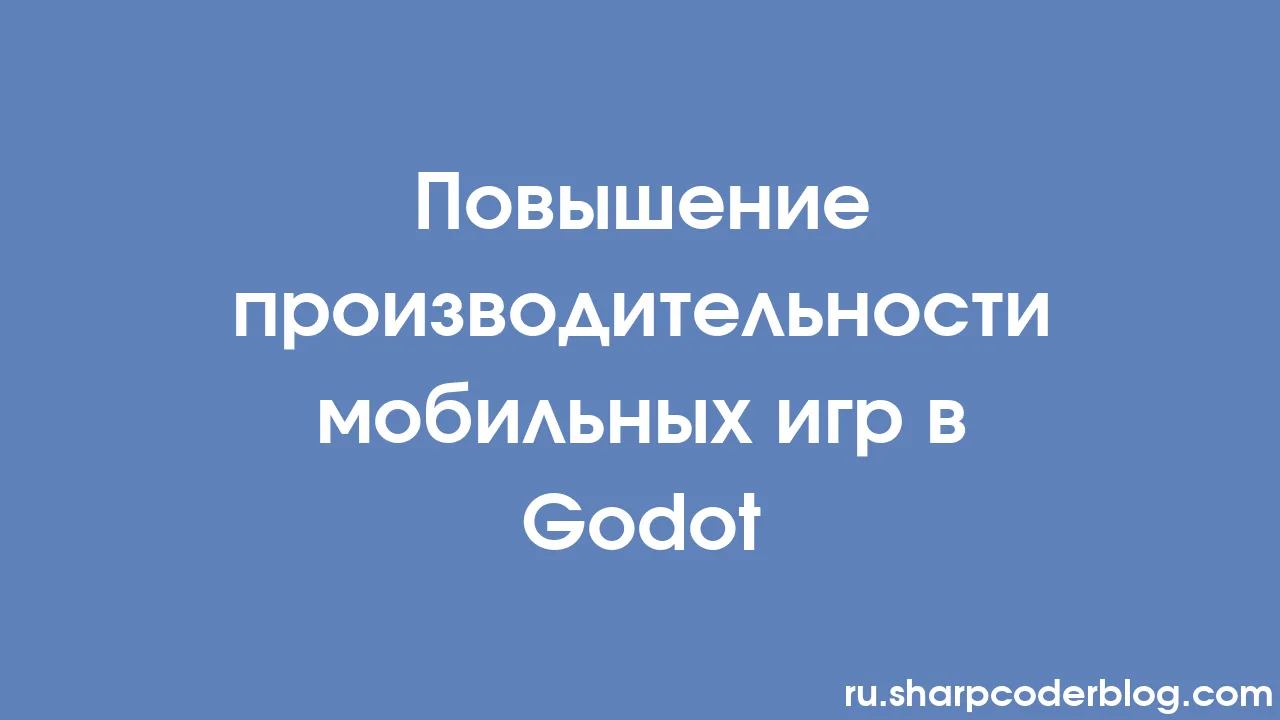 Повышение производительности мобильных игр в Godot | Sharp Coder Blog