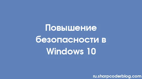 Повышение безопасности в Windows 10 - Thumbnail
