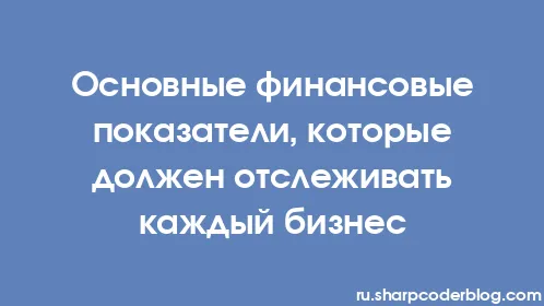Основные финансовые показатели, которые должен отслеживать каждый бизнес - Thumbnail