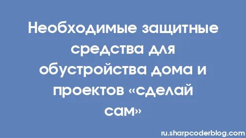 Необходимые защитные средства для обустройства дома и проектов «сделай сам» - Thumbnail