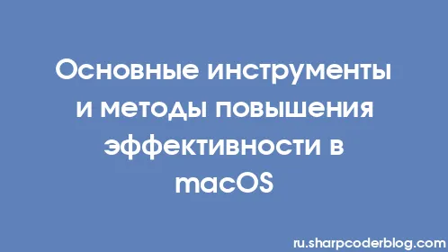 Основные инструменты и методы повышения эффективности в macOS - Thumbnail