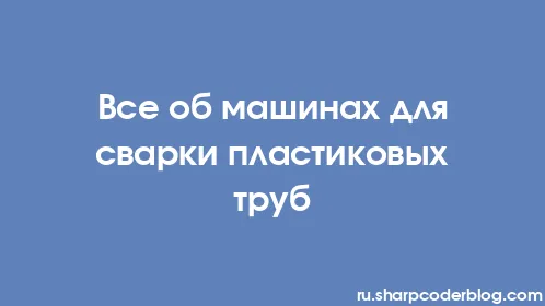 Все об машинах для сварки пластиковых труб - Thumbnail