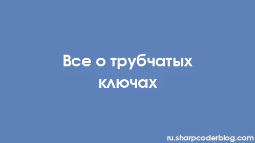 Все о трубчатых ключах - Thumbnail