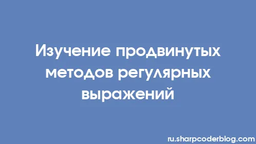 Изучение продвинутых методов регулярных выражений - Thumbnail