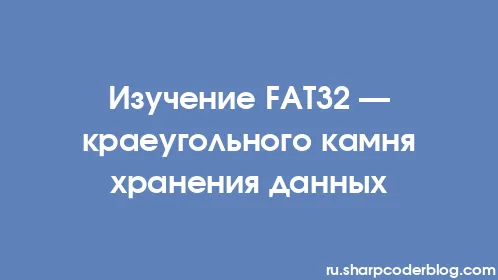 Изучение FAT32 — краеугольного камня хранения данных - Thumbnail