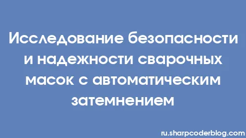 Исследование безопасности и надежности сварочных масок с автоматическим затемнением - Thumbnail