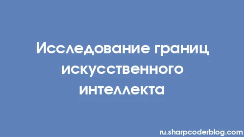 Исследование границ искусственного интеллекта - Thumbnail