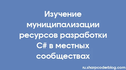 Изучение муниципализации ресурсов разработки C# в местных сообществах - Thumbnail