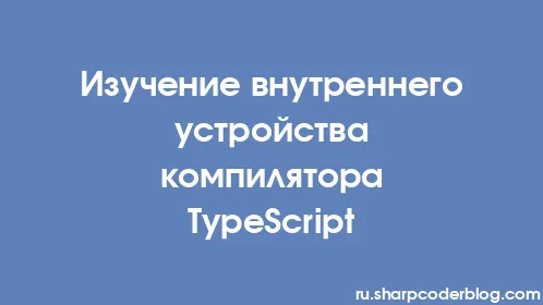 Изучение внутреннего устройства компилятора TypeScript - Thumbnail
