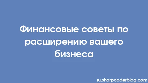 Финансовые советы по расширению вашего бизнеса - Thumbnail