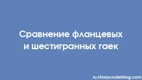 Сравнение фланцевых и шестигранных гаек - Thumbnail