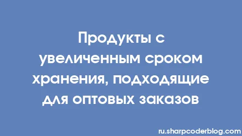 Продукты с увеличенным сроком хранения, подходящие для оптовых заказов - Thumbnail