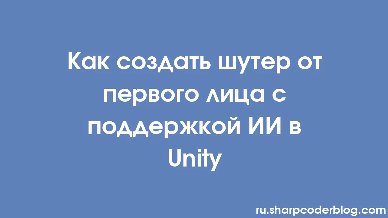 Как создать шутер от первого лица с поддержкой ИИ в Unity | Sharp Coder Blog