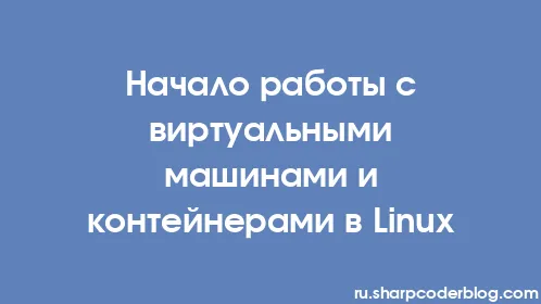 Начало работы с виртуальными машинами и контейнерами в Linux - Thumbnail