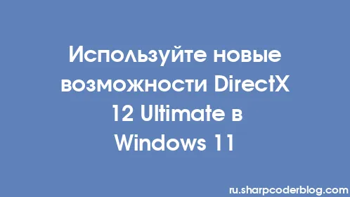 Используйте новые возможности DirectX 12 Ultimate в Windows 11 - Thumbnail
