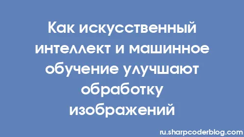 Как искусственный интеллект и машинное обучение улучшают обработку изображений - Thumbnail