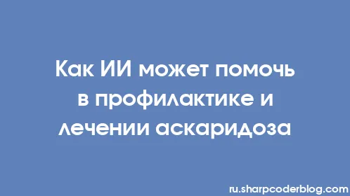 Как ИИ может помочь в профилактике и лечении аскаридоза - Thumbnail