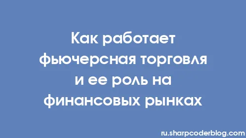 Как работает фьючерсная торговля и ее роль на финансовых рынках - Thumbnail