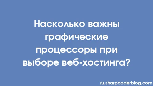 Насколько важны графические процессоры при выборе веб-хостинга? - Thumbnail