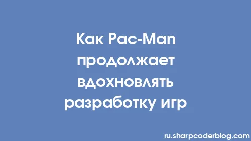Как Pac-Man продолжает вдохновлять разработку игр - Thumbnail