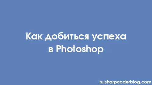Как добиться успеха в Photoshop - Thumbnail