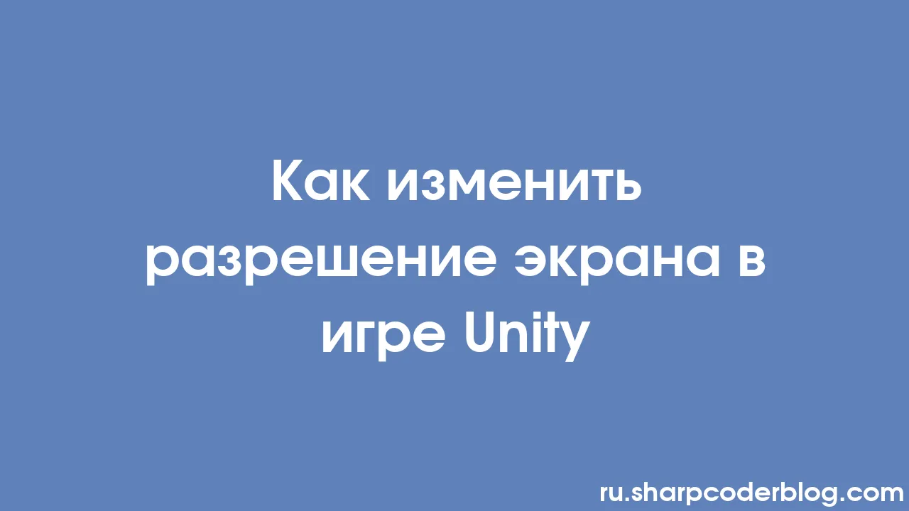 Как изменить разрешение экрана в игре Unity | Sharp Coder Blog