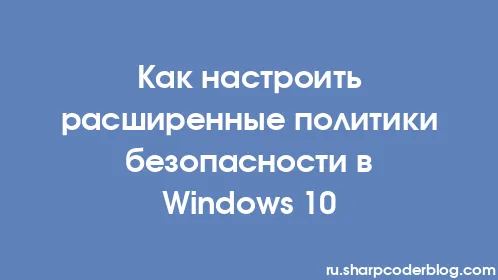 Как настроить расширенные политики безопасности в Windows 10 - Thumbnail