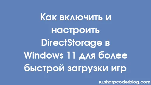 Как включить и настроить DirectStorage в Windows 11 для более быстрой загрузки игр - Thumbnail