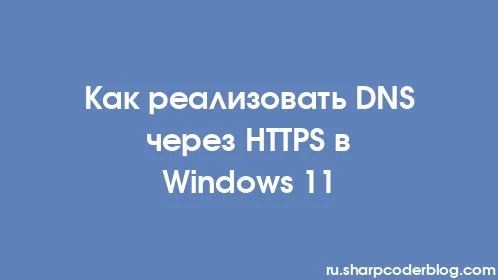 Как реализовать DNS через HTTPS в Windows 11 - Thumbnail