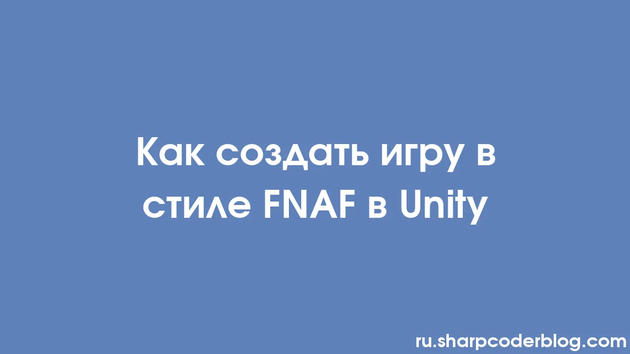 Как создать игру в стиле FNAF в Unity | Sharp Coder Blog