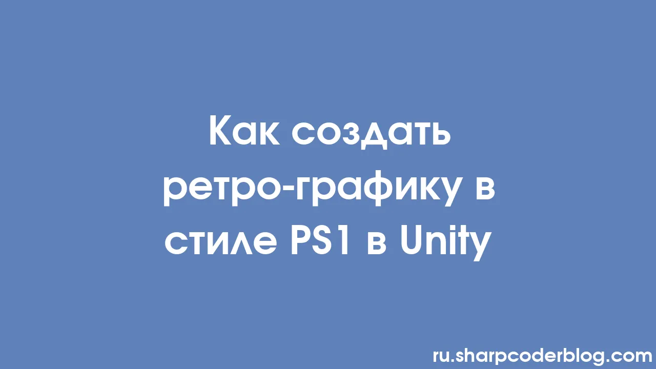 Как создать ретро-графику в стиле PS1 в Unity | Sharp Coder Blog