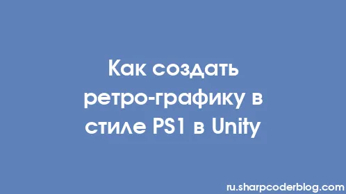 Как создать ретро-графику в стиле PS1 в Unity - Thumbnail
