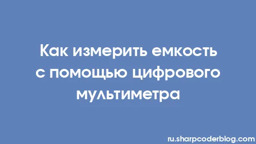 Как измерить емкость с помощью цифрового мультиметра - Thumbnail